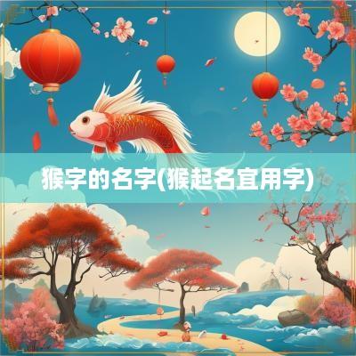 猴字的名字(猴起名宜用字)