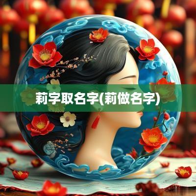 莉字取名字(莉做名字)
