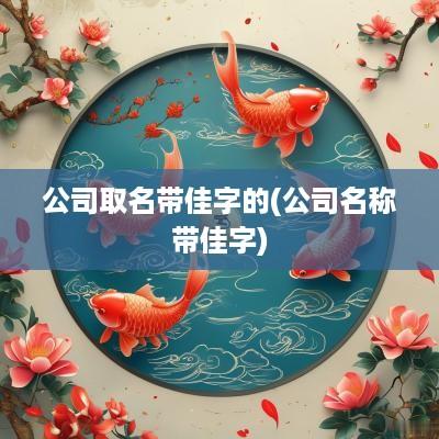 公司取名带佳字的(公司名称带佳字)