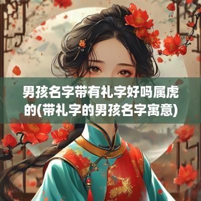 男孩名字带有礼字好吗属虎的(带礼字的男孩名字寓意)