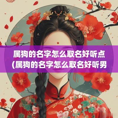 属狗的名字怎么取名好听点(属狗的名字怎么取名好听男孩)