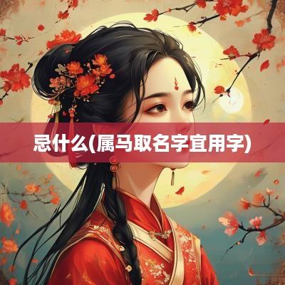 忌什么(属马取名字宜用字)