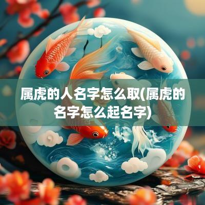 属虎的人名字怎么取(属虎的名字怎么起名字)