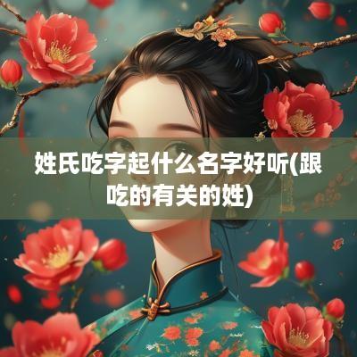姓氏吃字起什么名字好听(跟吃的有关的姓)