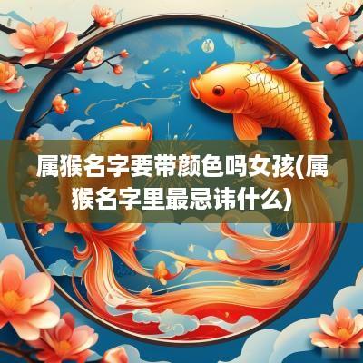 属猴名字要带颜色吗女孩(属猴名字里最忌讳什么)