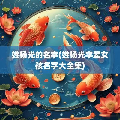 姓杨光的名字(姓杨光字辈女孩名字大全集)