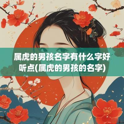 属虎的男孩名字有什么字好听点(属虎的男孩的名字)