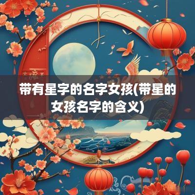 带有星字的名字女孩(带星的女孩名字的含义)