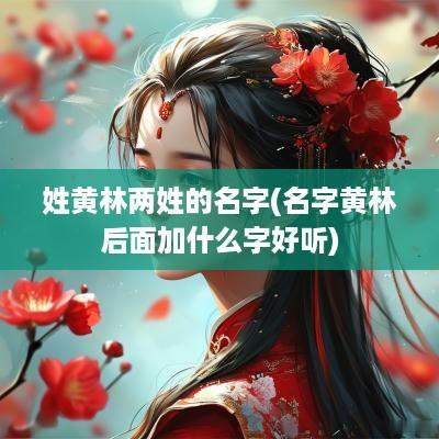 姓黄林两姓的名字(名字黄林后面加什么字好听)