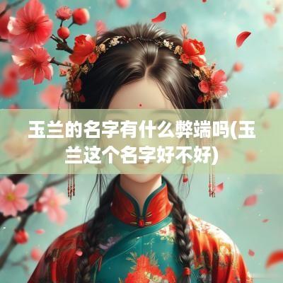 玉兰的名字有什么弊端吗(玉兰这个名字好不好)