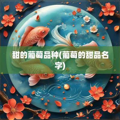 甜的葡萄品种(葡萄的甜品名字)