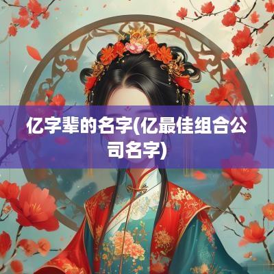 亿字辈的名字(亿最佳组合公司名字)