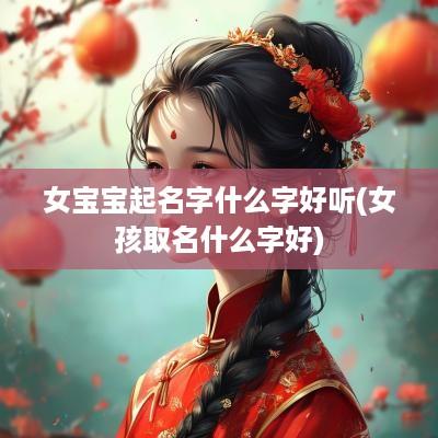 女宝宝起名字什么字好听(女孩取名什么字好)