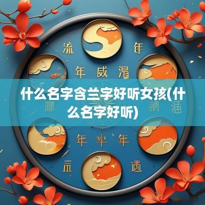 什么名字含兰字好听女孩(什么名字好听)