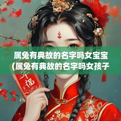 属兔有典故的名字吗女宝宝(属兔有典故的名字吗女孩子)