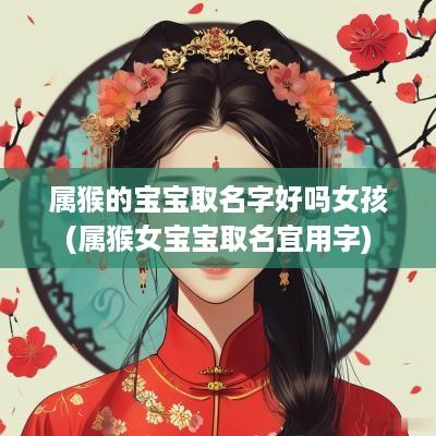 属猴的宝宝取名字好吗女孩(属猴女宝宝取名宜用字)