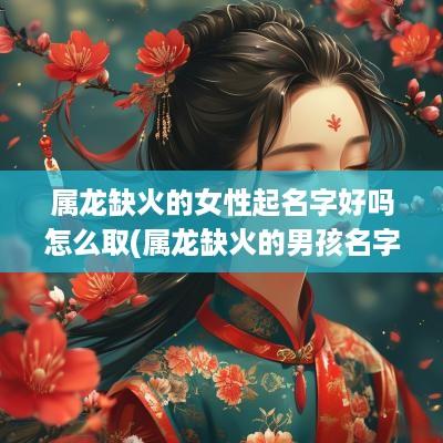 属龙缺火的女性起名字好吗怎么取(属龙缺火的男孩名字大全集)