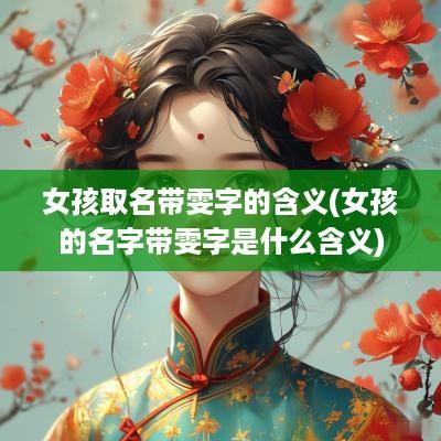 女孩取名带雯字的含义(女孩的名字带雯字是什么含义)