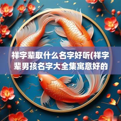 祥字辈取什么名字好听(祥字辈男孩名字大全集寓意好的)