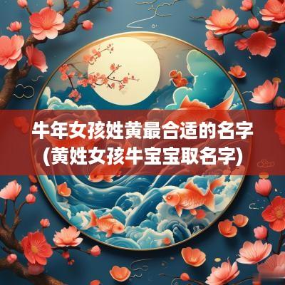 蛇年女孩姓黄最合适的名字(黄姓女孩牛宝宝取名字)