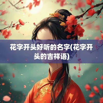 花字开头好听的名字(花字开头的吉祥语)