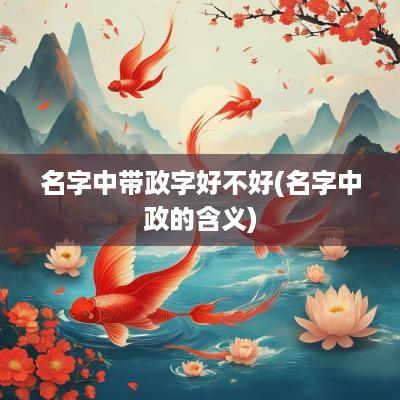 名字中带政字好不好(名字中政的含义)