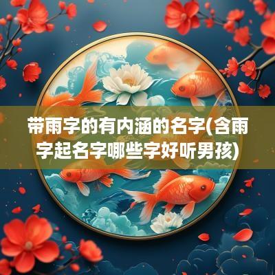 带雨字的有内涵的名字(含雨字起名字哪些字好听男孩)