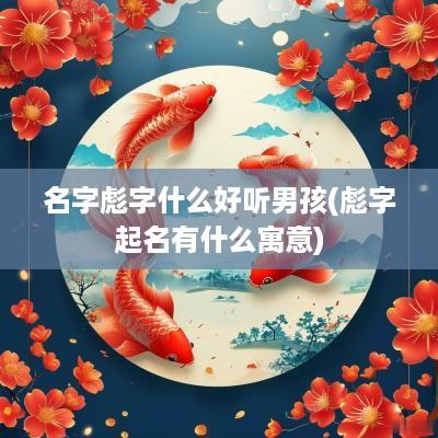 名字彪字什么好听男孩(彪字起名有什么寓意)