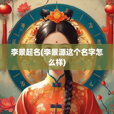 李景起名(李景源这个名字怎么样)