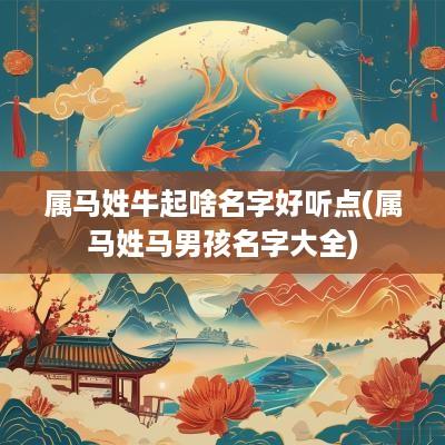 属马姓牛起啥名字好听点(属马姓马男孩名字大全)