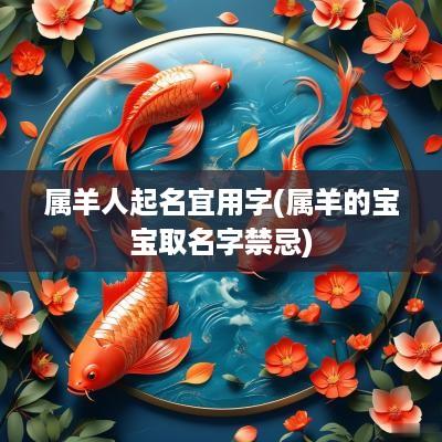 属羊人起名宜用字(属羊的宝宝取名字禁忌)