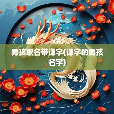 男孩取名带谦字(谦字的男孩名字)