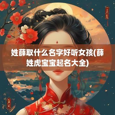 姓薛取什么名字好听女孩(薛姓虎宝宝起名大全)