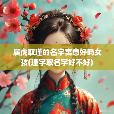 属虎取瑾的名字寓意好吗女孩(瑾字取名字好不好)