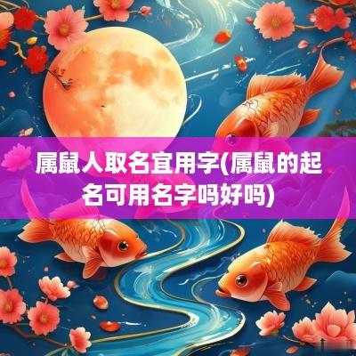 属鼠人取名宜用字(属鼠的起名可用名字吗好吗) 属鼠人取名宜用字(属鼠的起名可用名字吗好吗)