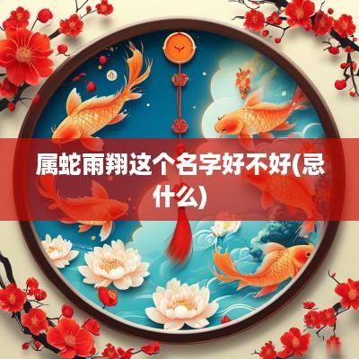 属蛇雨翔这个名字好不好(忌什么)