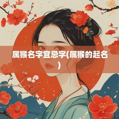 属猴名字宜忌字(属猴的起名)