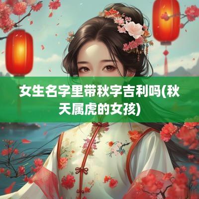 女生名字里带秋字吉利吗(秋天属虎的女孩)