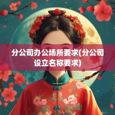 分公司办公场所要求(分公司设立名称要求)
