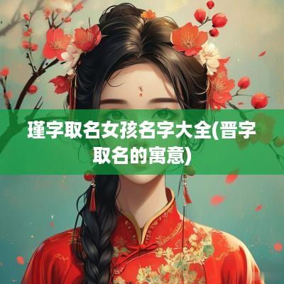 瑾字取名女孩名字大全(晋字取名的寓意)