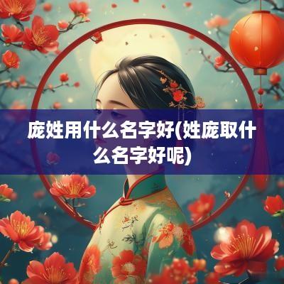 庞姓用什么名字好(姓庞取什么名字好呢)