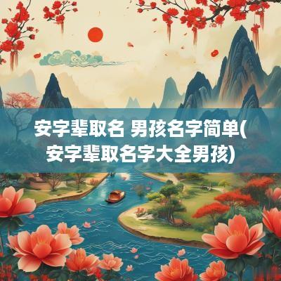安字辈取名 男孩名字简单(安字辈取名字大全男孩)