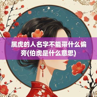 属虎的人名字不能带什么偏旁(伯虎是什么意思)