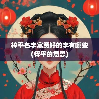 梓平名字寓意好的字有哪些(梓平的意思)
