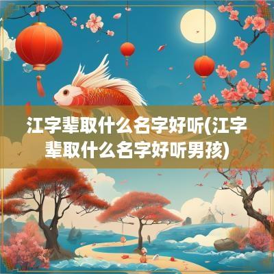江字辈取什么名字好听(江字辈取什么名字好听男孩)
