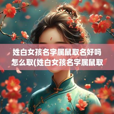 姓白女孩名字属鼠取名好吗怎么取(姓白女孩名字属鼠取名好吗视频)