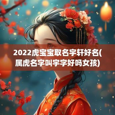 2025虎宝宝取名宇轩好名(属虎名字叫宇字好吗女孩)
