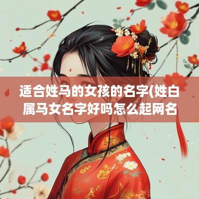 适合姓马的女孩的名字(姓白属马女名字好吗怎么起网名)