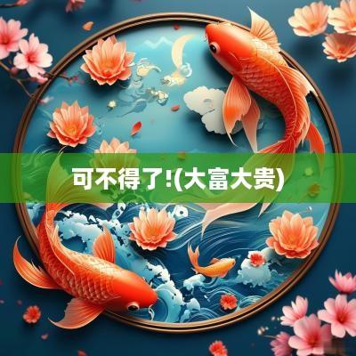 可不得了!(大富大贵)