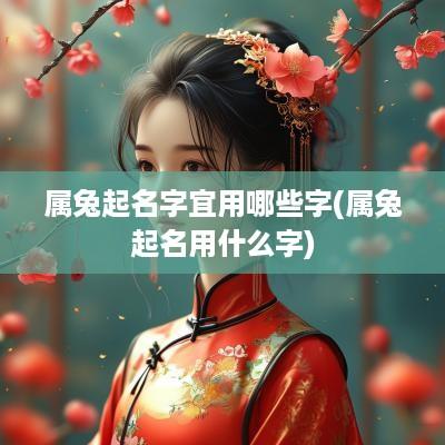 属兔起名字宜用哪些字(属兔起名用什么字)